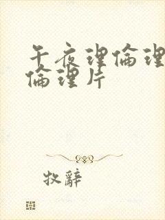 午夜理伦理福利伦理片