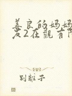 善良的妈妈的朋友2在观有限中字