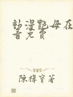 动漫艳母在线观看免费