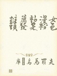 推荐动漫女主的头发是粉色的