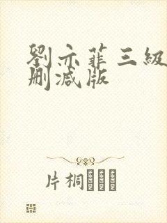 刘亦菲三级版未删减版