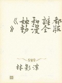 《她和谁都能爱》动漫全版免费观看