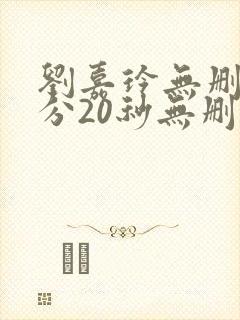 刘嘉玲无删减8分20秒无删减版