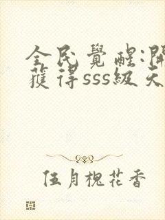 全民觉醒:开局获得sss级天赋小说下载txt