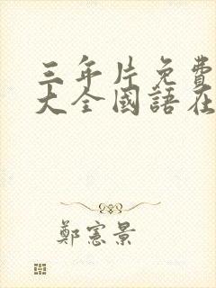 三年片免费观看大全国语在线观看免费版