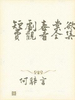 短剧春棠欲醉免费观看全集高清