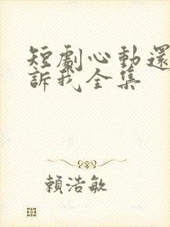 短剧心动还请告诉我全集