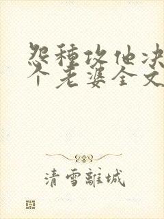 怨种攻他决定换个老婆全文免费阅读