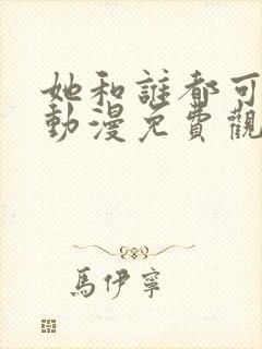 她和谁都可以爱动漫免费观看全集