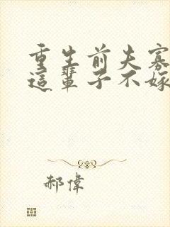 重生前夫寡情姐这辈子不嫁了免费阅读