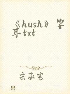 《hush》响耳txt
