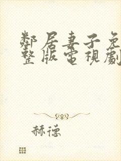 邻居妻子免费完整版电视剧在线观看