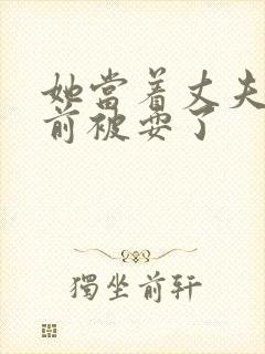 她当着丈夫的面前被耍了