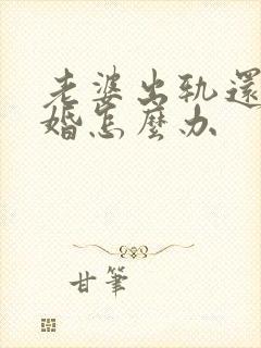 老婆出轨还想离婚怎么办