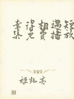 幸得相遇短剧全集免费播放在线观看