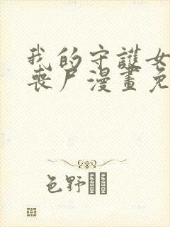 我的守护女友是丧尸漫画免费下拉式六封面