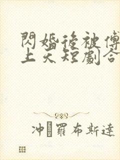 闪婚后被傅总宠上天短剧合集