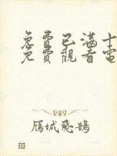 免费已满十八岁免费观看电视剧不用