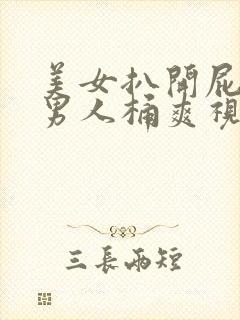 美女扒开屁股让男人桶爽视频网站