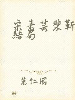 宋素芸裴靳礼大结局