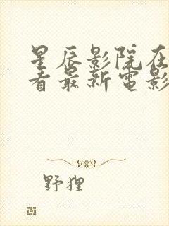 星辰影院在线观看最新电影