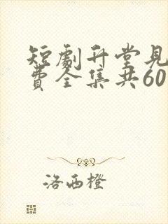 短剧升堂见母免费全集共60集