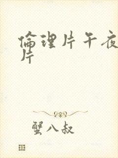 伦理片午夜伦理片