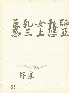 巨乳女教师的诱惑三上悠亚