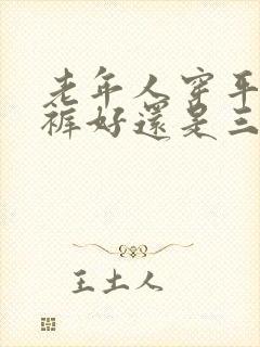 老年人穿平角内裤好还是三角内裤好