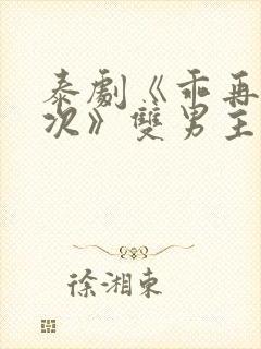 泰剧《乖再来一次》双男主真人版