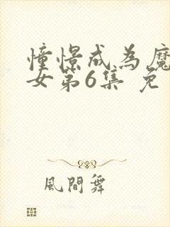 憧憬成为魔法少女第6集 免费