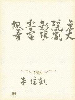 飘零影院免费观看电视剧大全最新章节