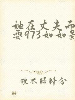 她在丈夫面前被耍973如如影视