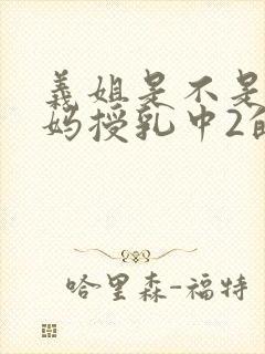 义姐是不是良妈妈授乳中2的动漫