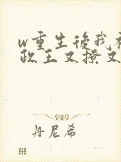 w重生后我被摄政王又撩又宠》小说
