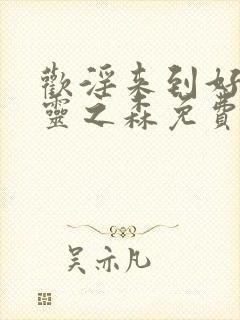 欢淫来到好色精灵之森免费观看