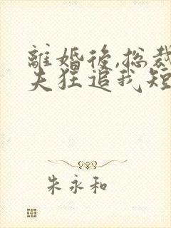 离婚后,总裁前夫狂追我短剧合集