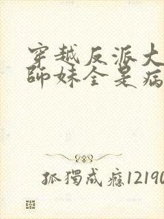 穿越反派大师兄师妹全是病娇动漫在线