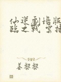 仙逆剧场版:神临之战 云播