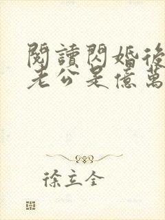 阅读闪婚后发现老公是亿万总裁