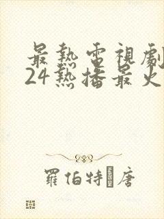 最热电视剧2024热播最火剧