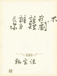 《谁说我,不爱你》短剧