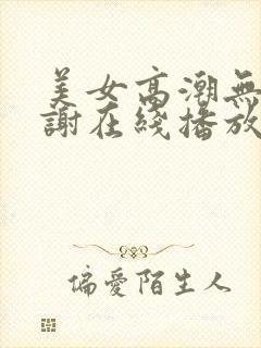 美女高潮无套内谢在线播放