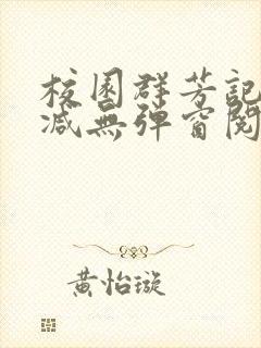 校园群芳记无删减无弹窗阅读