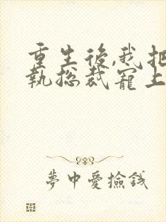 重生后,我把偏执总裁宠上天免费阅读