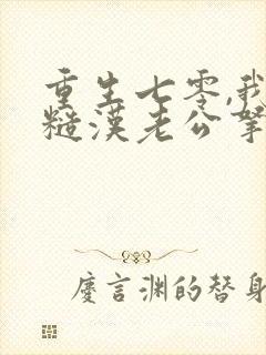 重生七零,我把糙汉老公拿下了全本