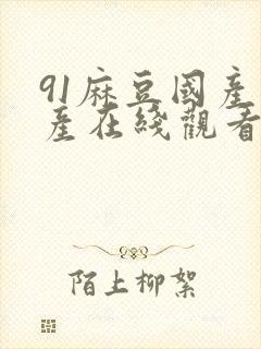 91麻豆国产自产在线观看亚洲