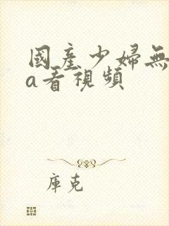 国产少妇无遮挡a看视频