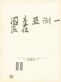 国产亚洲一区二区在