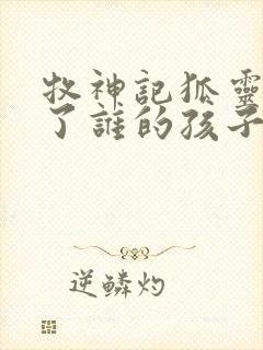 牧神记狐灵儿生了谁的孩子